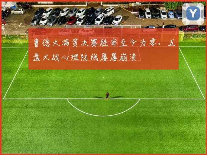 鲁德大满贯决赛胜率至今为零，五盘大战心理防线屡屡崩溃