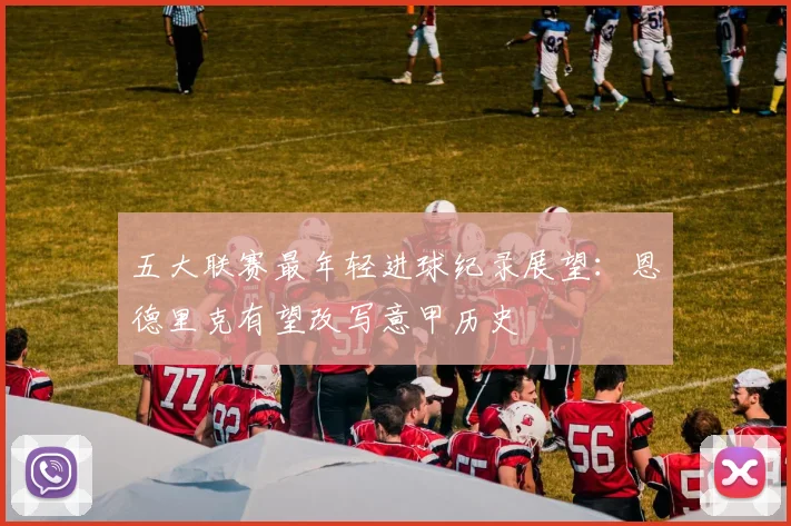 五大联赛最年轻进球纪录展望:恩德里克有望改写意甲历史