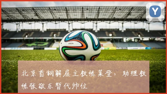 北京首钢解雇主教练莱登，助理教练张敬东暂代帅位